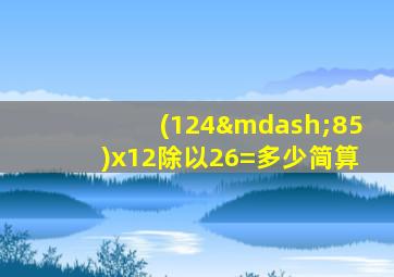 (124—85)x12除以26=多少简算