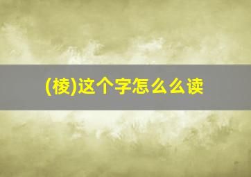 (棱)这个字怎么么读