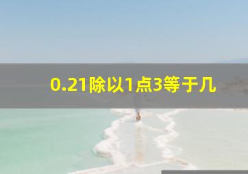 0.21除以1点3等于几