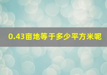 0.43亩地等于多少平方米呢