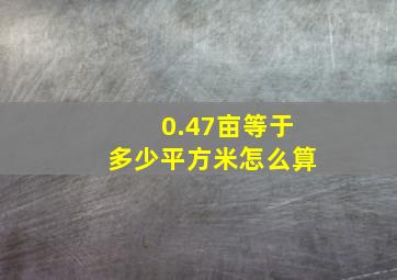 0.47亩等于多少平方米怎么算