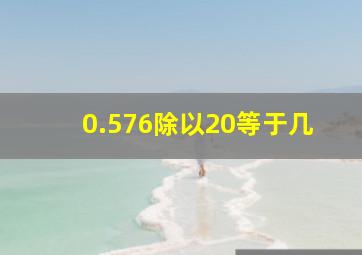 0.576除以20等于几