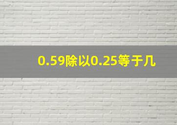 0.59除以0.25等于几