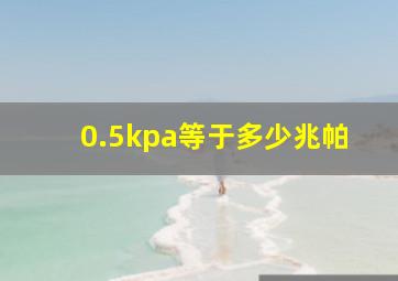 0.5kpa等于多少兆帕