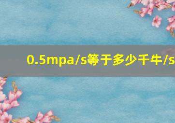 0.5mpa/s等于多少千牛/s