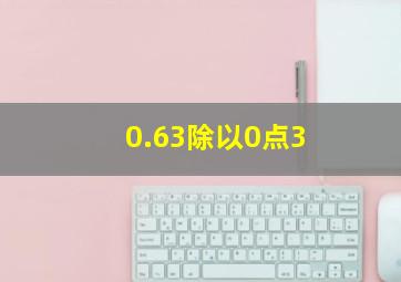 0.63除以0点3