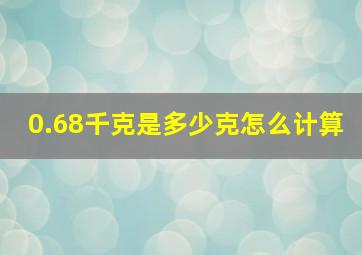 0.68千克是多少克怎么计算