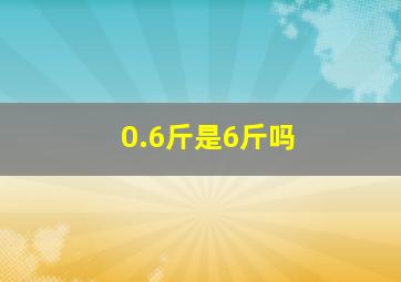 0.6斤是6斤吗