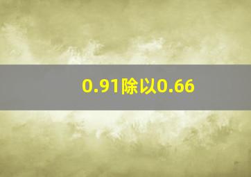 0.91除以0.66