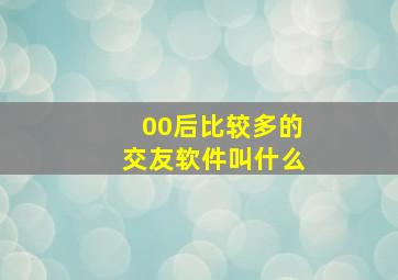 00后比较多的交友软件叫什么