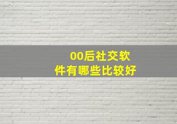 00后社交软件有哪些比较好