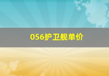 056护卫舰单价