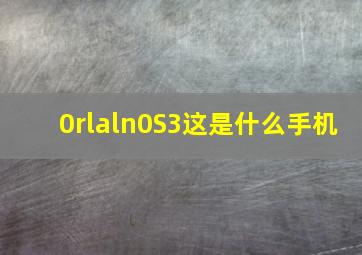 0rlaln0S3这是什么手机