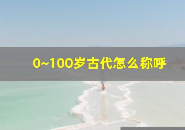 0~100岁古代怎么称呼