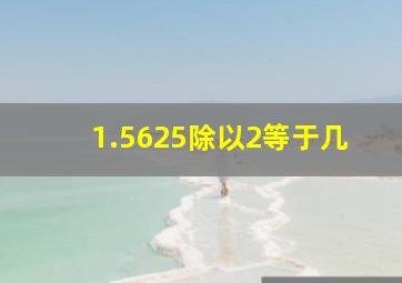 1.5625除以2等于几