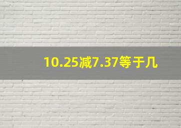 10.25减7.37等于几