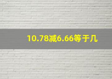 10.78减6.66等于几