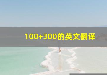 100+300的英文翻译