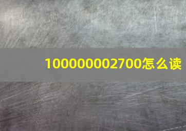 100000002700怎么读