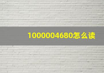 1000004680怎么读