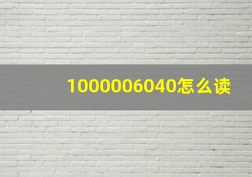 1000006040怎么读