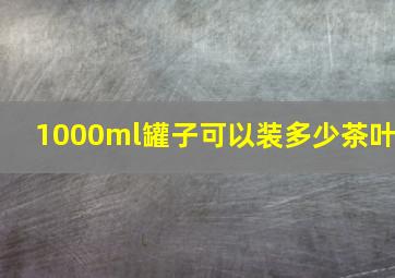 1000ml罐子可以装多少茶叶