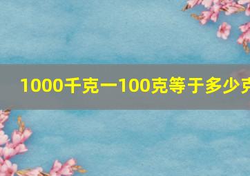 1000千克一100克等于多少克