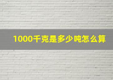 1000千克是多少吨怎么算