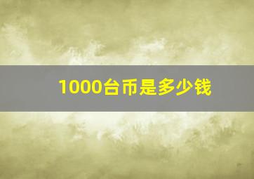 1000台币是多少钱