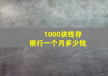 1000块钱存银行一个月多少钱