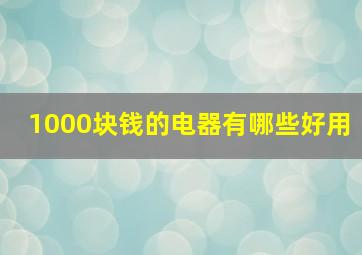 1000块钱的电器有哪些好用