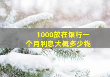 1000放在银行一个月利息大概多少钱