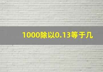 1000除以0.13等于几