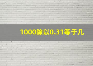 1000除以0.31等于几