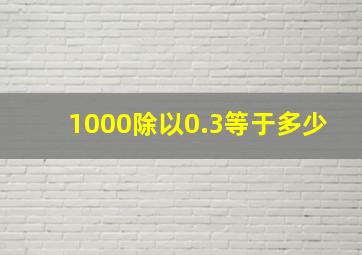 1000除以0.3等于多少