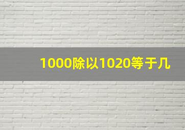 1000除以1020等于几