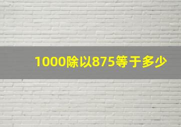 1000除以875等于多少