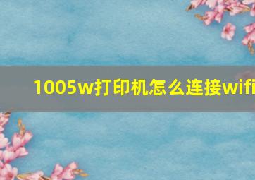 1005w打印机怎么连接wifi