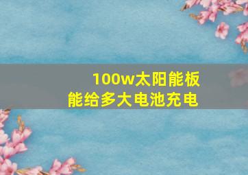 100w太阳能板能给多大电池充电