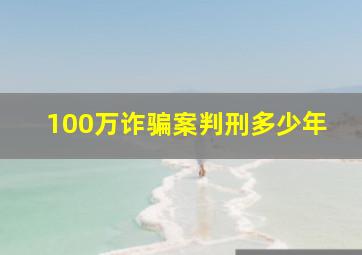 100万诈骗案判刑多少年