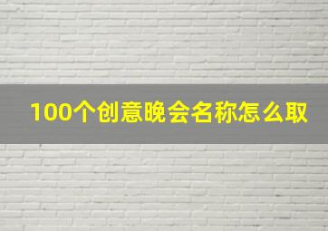 100个创意晚会名称怎么取