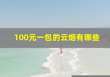 100元一包的云烟有哪些