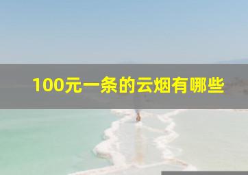 100元一条的云烟有哪些