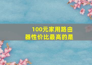 100元家用路由器性价比最高的是