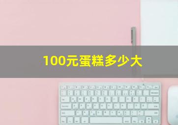 100元蛋糕多少大