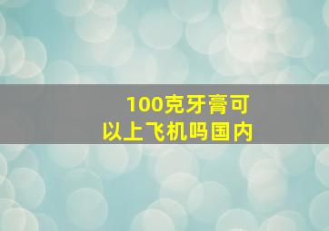 100克牙膏可以上飞机吗国内