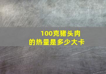 100克猪头肉的热量是多少大卡