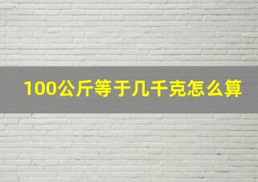 100公斤等于几千克怎么算