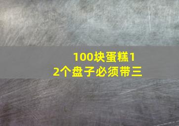 100块蛋糕12个盘子必须带三