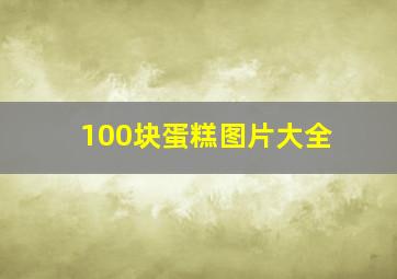 100块蛋糕图片大全